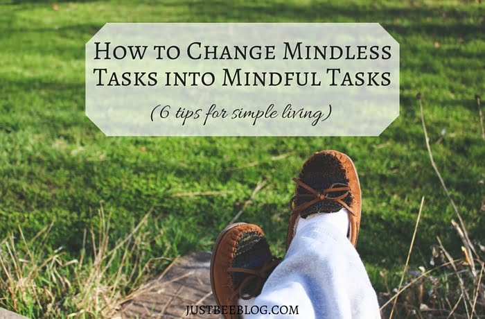 How to Change Mindless Tasks Into Mindful Tasks – 6 Tips For Simple Living