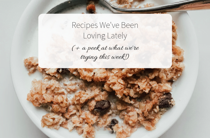 Recipes We’ve Been Loving Lately (+ a peek at what we’re trying this week!)