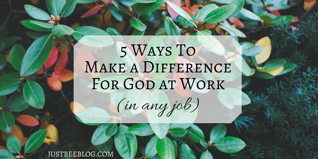 5 Ways to Make a Difference for God at Work (in any job)