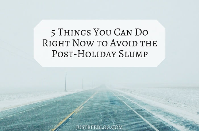 5 Things You Can Do Now To Avoid The Post-Holiday Slump