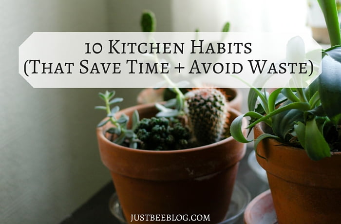 10 Kitchen Habits To Save Time + Avoid Waste
